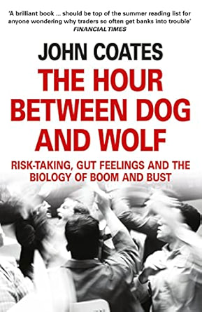 The Hour Between Dog and Wolf: Risk-Taking, Gut Feelings and the Biology of Boom and Bust - John Coates