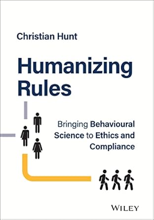 Humanizing Rules: Bringing Behavioural Science to Ethics and Compliance - Christian Hunt