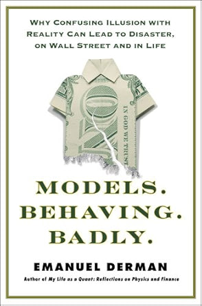 Models.Behaving.Badly: Why Confusing Illusion With Reality Can Lead to Disaster, on Wall Street and in Life - Emanuel Derman